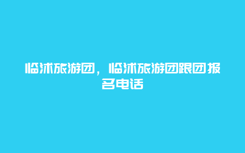 临沭旅游团，临沭旅游团跟团报名电话