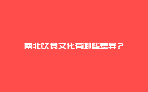 南北饮食文化有哪些差异？