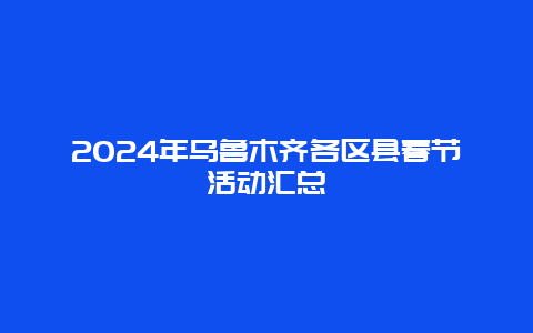 2024年乌鲁木齐各区县春节活动汇总