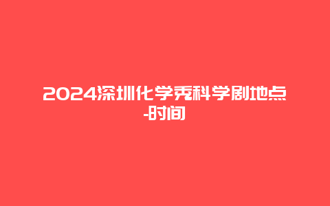 2024深圳化学秀科学剧地点-时间