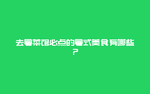 去粤菜馆必点的粤式美食有哪些？