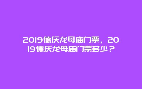 2024德庆龙母庙门票，2024德庆龙母庙门票多少？