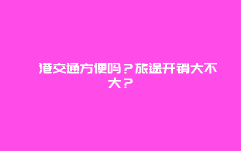 岘港交通方便吗？旅途开销大不大？