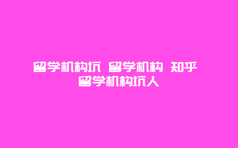 留学机构坑 留学机构 知乎 留学机构坑人