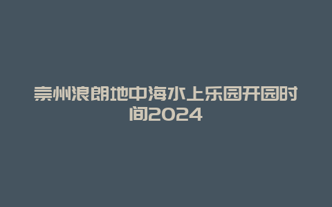 崇州浪朗地中海水上乐园开园时间2024