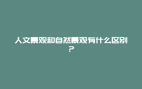 人文景观和自然景观有什么区别？