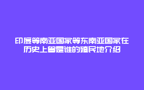 印度等南亚国家等东南亚国家在历史上曾是谁的殖民地介绍