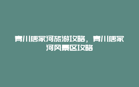 青川唐家河旅游攻略，青川唐家河风景区攻略