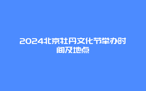 2024北京牡丹文化节举办时间及地点