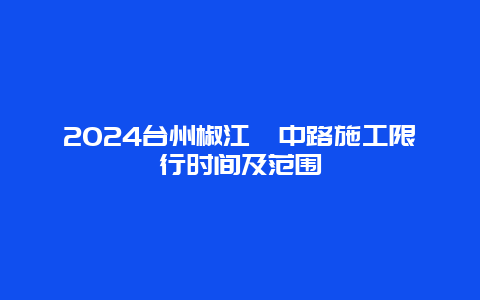 2024台州椒江葭中路施工限行时间及范围