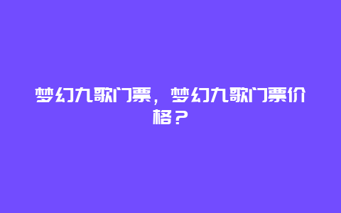 梦幻九歌门票，梦幻九歌门票价格？