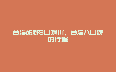 台湾旅游8日报价，台湾八日游的行程