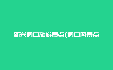 新兴洞口旅游景点(洞口风景点