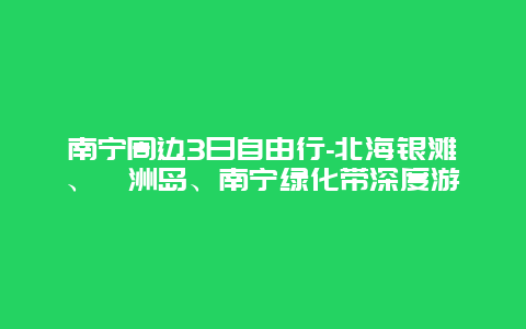 南宁周边3日自由行-北海银滩、涠洲岛、南宁绿化带深度游