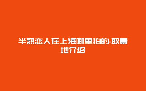 半熟恋人在上海哪里拍的-取景地介绍