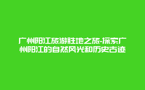 广州阳江旅游胜地之旅-探索广州阳江的自然风光和历史古迹