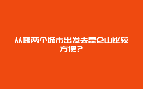 从哪两个城市出发去昆仑山比较方便？