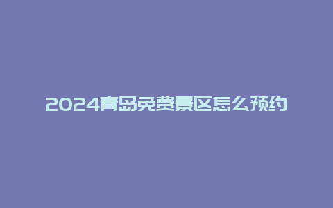 2024青岛免费景区怎么预约