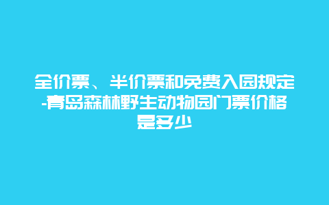 全价票、半价票和免费入园规定-青岛森林野生动物园门票价格是多少