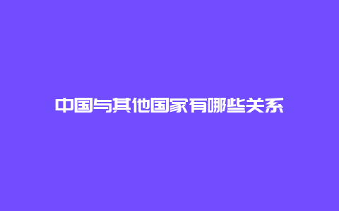 中国与其他国家有哪些关系