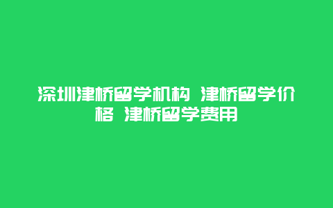 深圳津桥留学机构 津桥留学价格 津桥留学费用