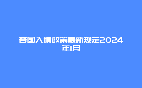 各国入境政策最新规定2024年1月