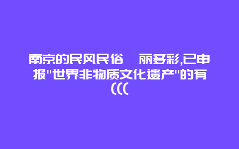 南京的民风民俗徇丽多彩,已申报”世界非物质文化遗产”的有(((