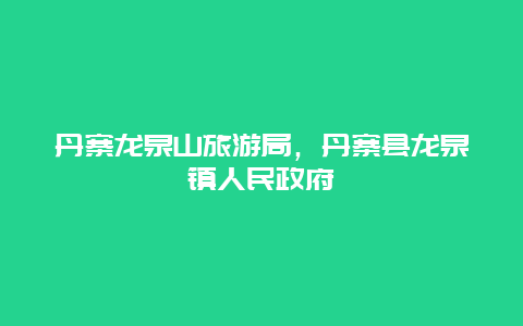 丹寨龙泉山旅游局，丹寨县龙泉镇人民政府