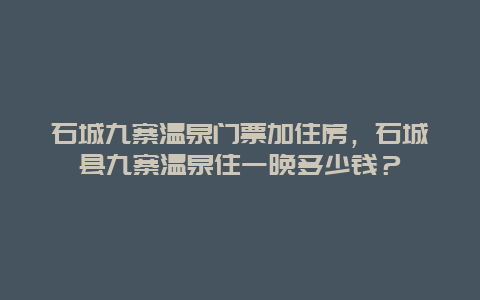 石城九寨温泉门票加住房，石城县九寨温泉住一晚多少钱？