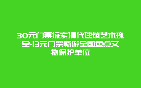 30元门票探索清代建筑艺术瑰宝-13元门票畅游全国重点文物保护单位