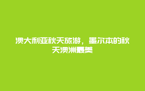 澳大利亚秋天旅游，墨尔本的秋天澳洲最美