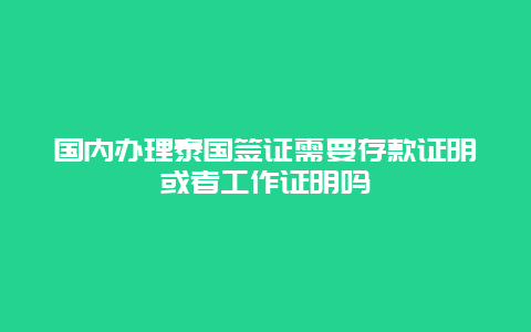 国内办理泰国签证需要存款证明或者工作证明吗