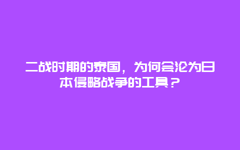 二战时期的泰国，为何会沦为日本侵略战争的工具？