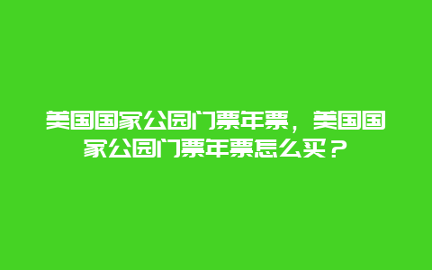 美国国家公园门票年票，美国国家公园门票年票怎么买？