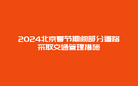 2024北京春节期间部分道路采取交通管理措施