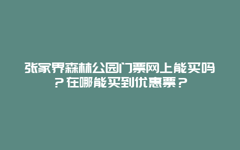 张家界森林公园门票网上能买吗？在哪能买到优惠票？