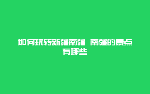 如何玩转新疆南疆 南疆的景点有哪些