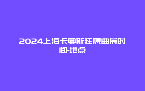 2024上海卡奥斯狂想曲展时间-地点