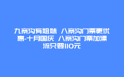 九寨沟有姐妹 八寨沟门票更优惠-十月国庆 八寨沟门票加漂流只要110元