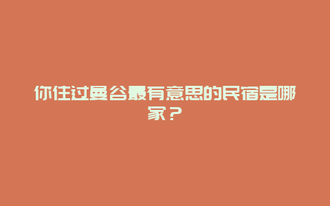 你住过曼谷最有意思的民宿是哪家？