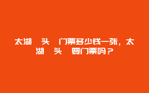 太湖鼋头渚门票多少钱一张，太湖鼋头渚要门票吗？