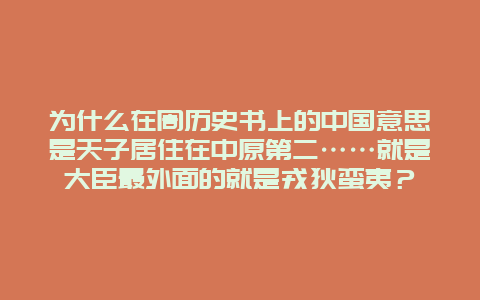 为什么在周历史书上的中国意思是天子居住在中原第二……就是大臣最外面的就是戎狄蛮夷？