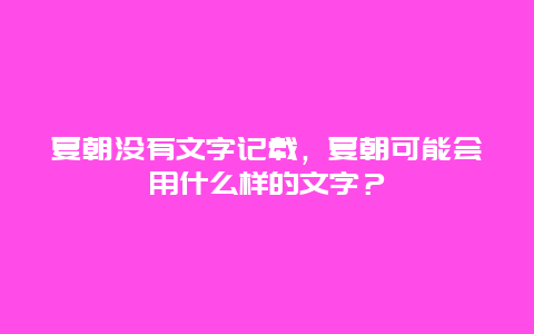 夏朝没有文字记载，夏朝可能会用什么样的文字？