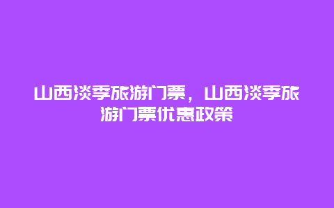 山西淡季旅游门票，山西淡季旅游门票优惠政策