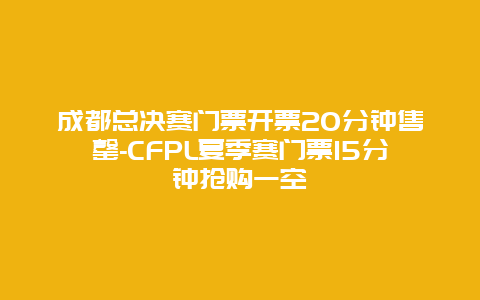 成都总决赛门票开票20分钟售罄-CFPL夏季赛门票15分钟抢购一空