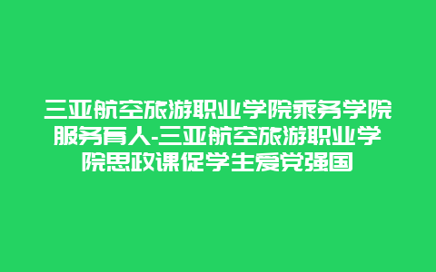 三亚航空旅游职业学院乘务学院服务育人-三亚航空旅游职业学院思政课促学生爱党强国