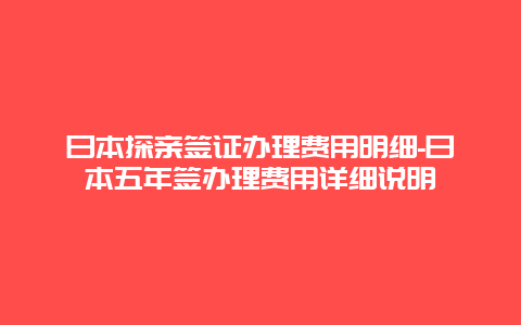 日本探亲签证办理费用明细-日本五年签办理费用详细说明