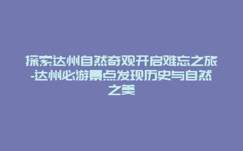 探索达州自然奇观开启难忘之旅-达州必游景点发现历史与自然之美