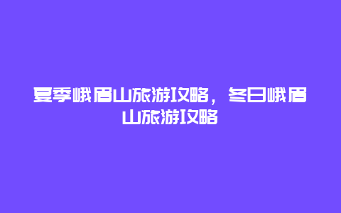 夏季峨眉山旅游攻略，冬日峨眉山旅游攻略