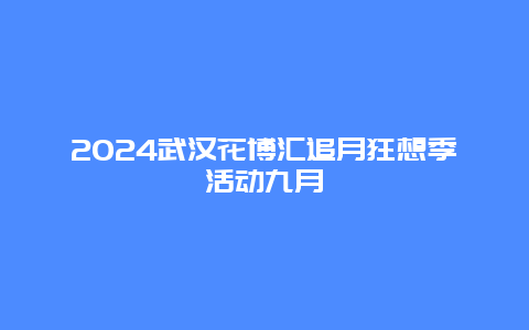 2024武汉花博汇追月狂想季活动九月